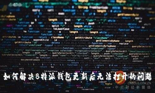 如何解决B特派钱包更新后无法打开的问题